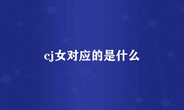cj女对应的是什么