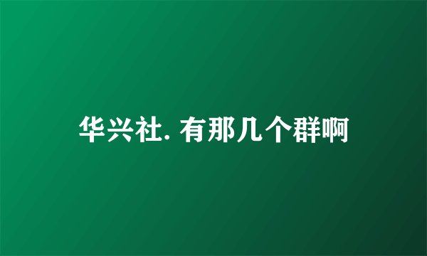 华兴社. 有那几个群啊