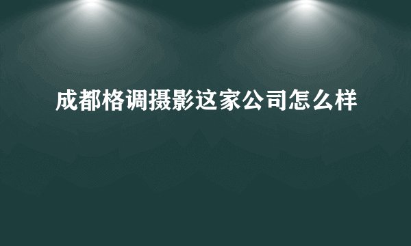成都格调摄影这家公司怎么样