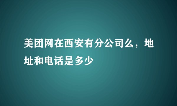 美团网在西安有分公司么，地址和电话是多少