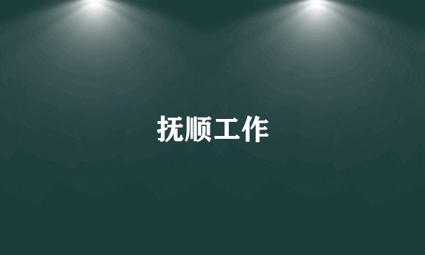 抚顺工作