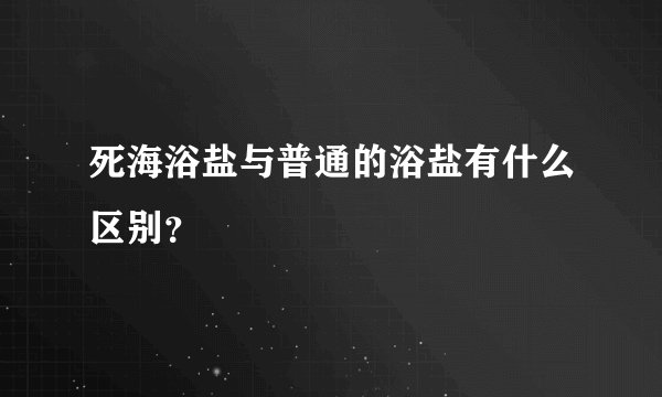 死海浴盐与普通的浴盐有什么区别？