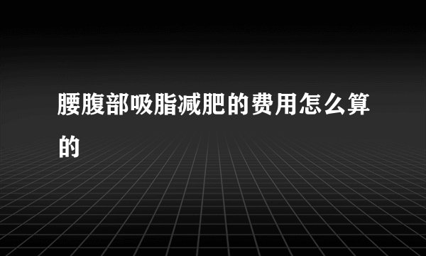 腰腹部吸脂减肥的费用怎么算的