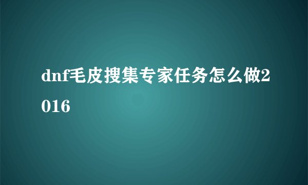 dnf毛皮搜集专家任务怎么做2016