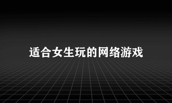 适合女生玩的网络游戏