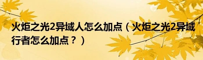 火炬之光2异域人怎么加点（火炬之光2异域行者怎么加点？）