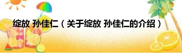 绽放 孙佳仁（关于绽放 孙佳仁的介绍）