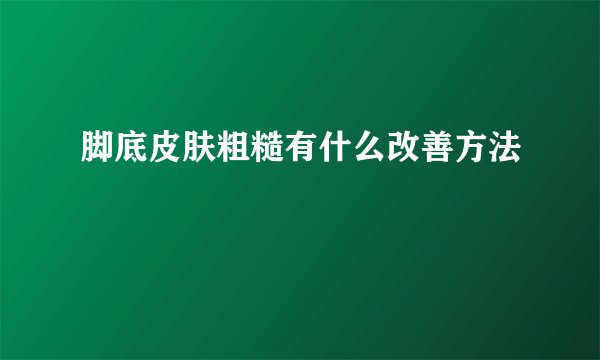 脚底皮肤粗糙有什么改善方法