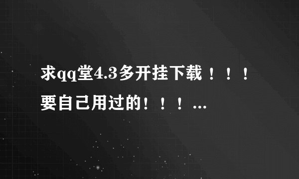 求qq堂4.3多开挂下载 ！！！要自己用过的！！！无毒或对电脑不影响的。