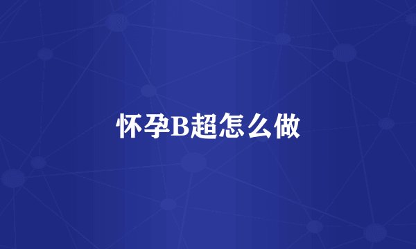 怀孕B超怎么做