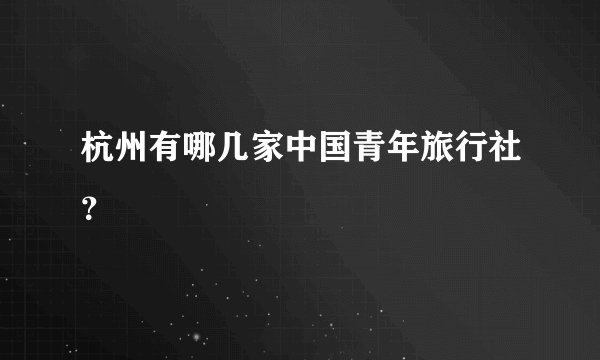 杭州有哪几家中国青年旅行社?