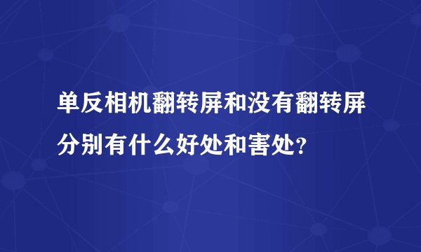 单反相机翻转屏和没有翻转屏分别有什么好处和害处?