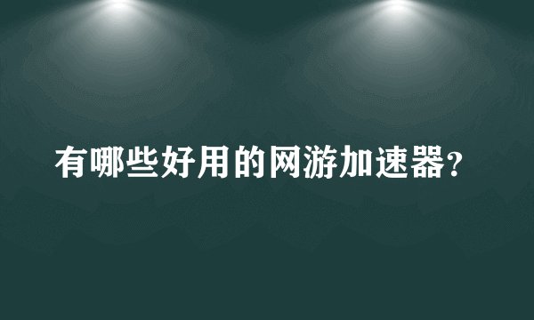 有哪些好用的网游加速器?