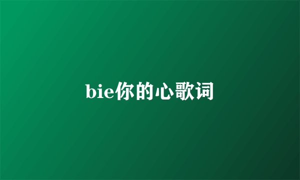 bie你的心歌词