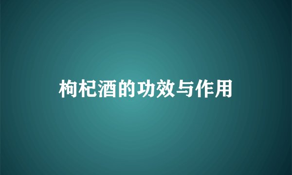 枸杞酒的功效与作用