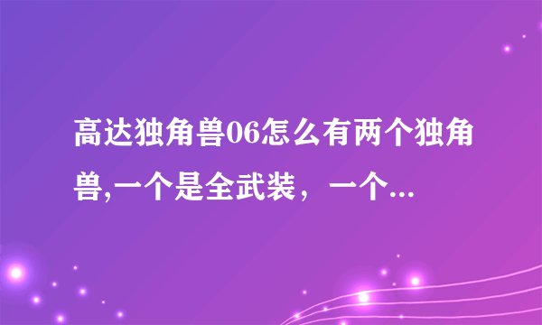 高达独角兽06怎么有两个独角兽,一个是全武装，一个是原版独角兽