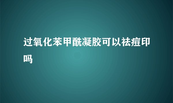过氧化苯甲酰凝胶可以祛痘印吗