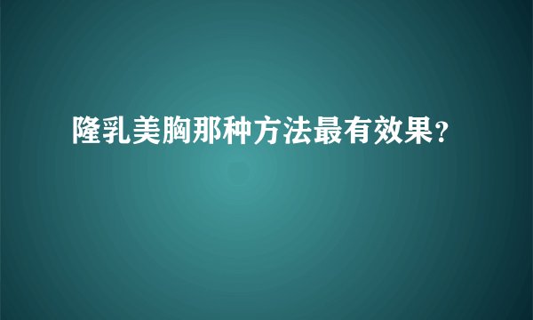 隆乳美胸那种方法最有效果？