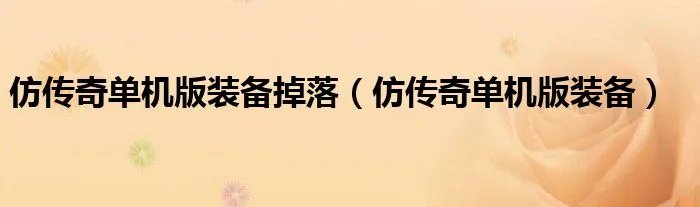 仿传奇单机版装备掉落（仿传奇单机版装备）