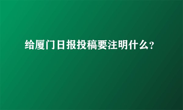给厦门日报投稿要注明什么？