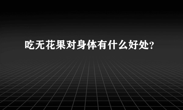吃无花果对身体有什么好处？