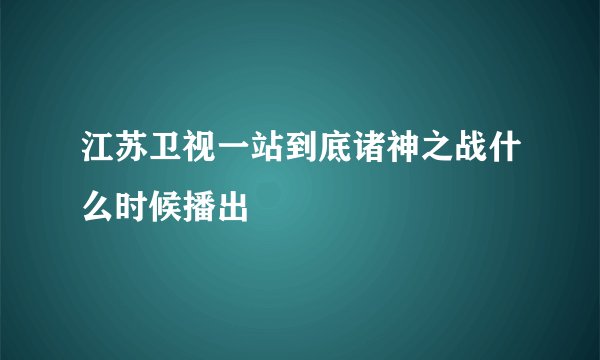 江苏卫视一站到底诸神之战什么时候播出