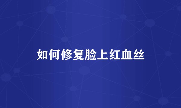 如何修复脸上红血丝