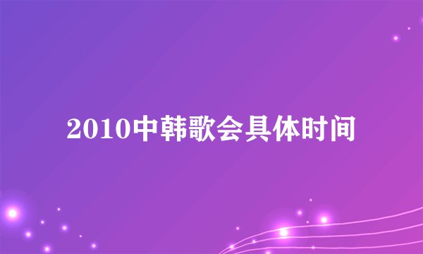 2010中韩歌会具体时间