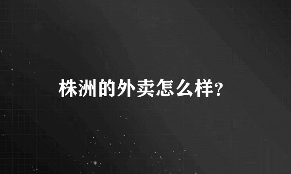 株洲的外卖怎么样？