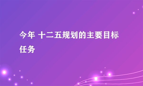 今年 十二五规划的主要目标任务