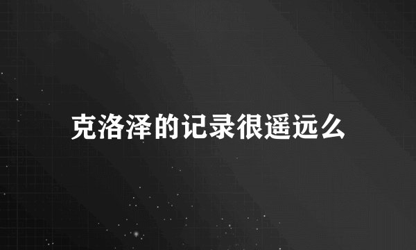 克洛泽的记录很遥远么