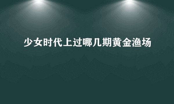 少女时代上过哪几期黄金渔场