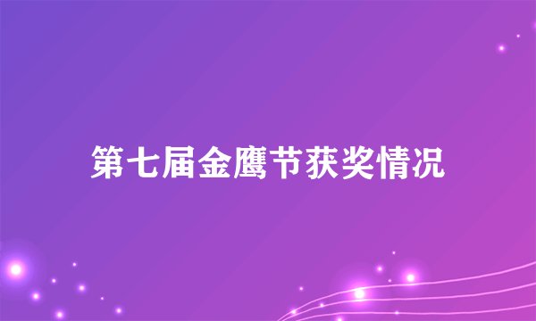 第七届金鹰节获奖情况
