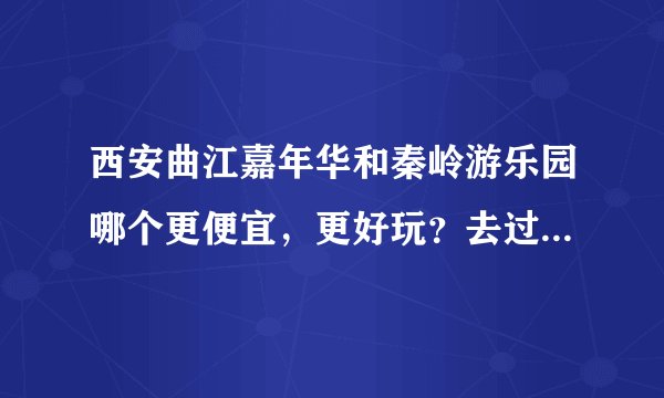 西安曲江嘉年华和秦岭游乐园哪个更便宜，更好玩？去过的亲们进来回答下，谢谢了