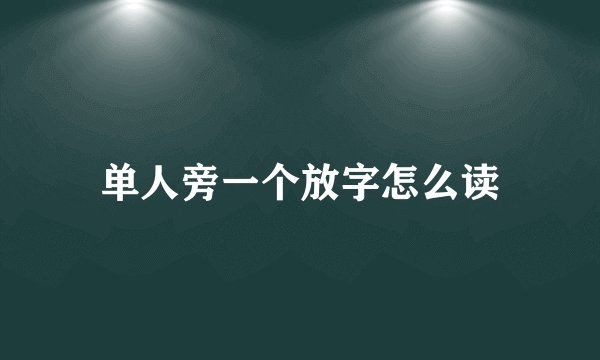 单人旁一个放字怎么读