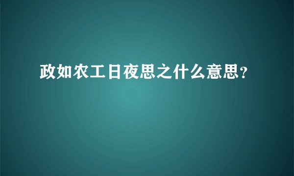 政如农工日夜思之什么意思？