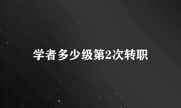 学者多少级第2次转职