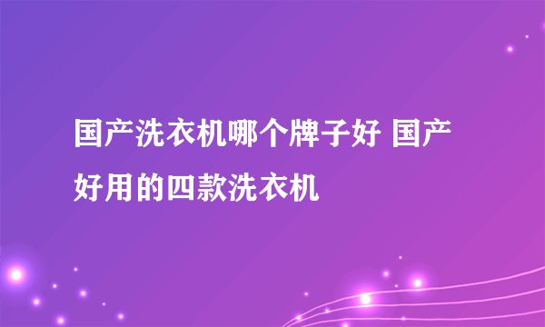 国产洗衣机哪个牌子好 国产好用的四款洗衣机