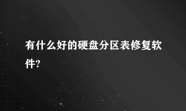 有什么好的硬盘分区表修复软件?