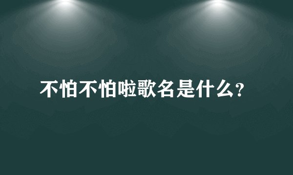 不怕不怕啦歌名是什么？