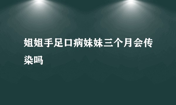 姐姐手足口病妹妹三个月会传染吗