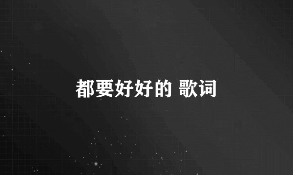 都要好好的 歌词