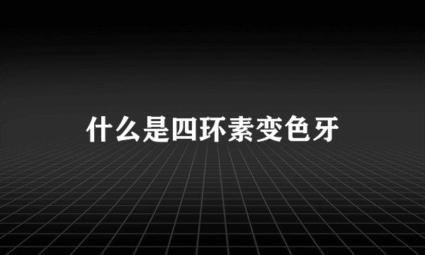 什么是四环素变色牙