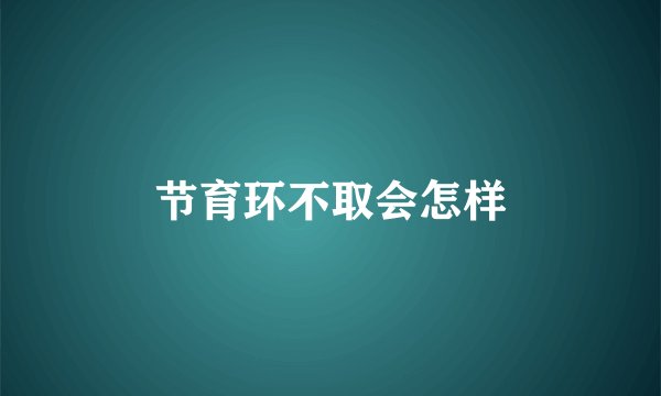 节育环不取会怎样