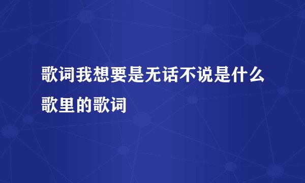 歌词我想要是无话不说是什么歌里的歌词