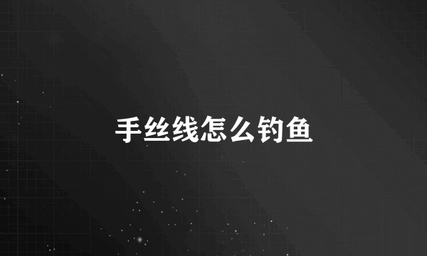手丝线怎么钓鱼