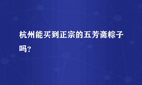 杭州能买到正宗的五芳斋粽子吗？