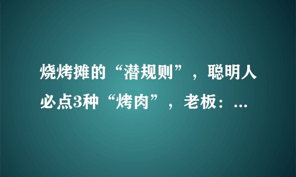烧烤摊的“潜规则”，聪明人必点3种“烤肉”，老板：这是行家！