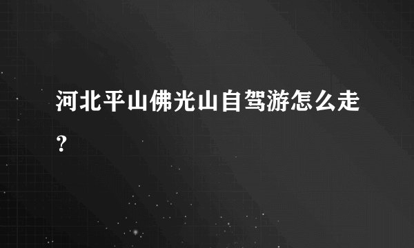 河北平山佛光山自驾游怎么走?