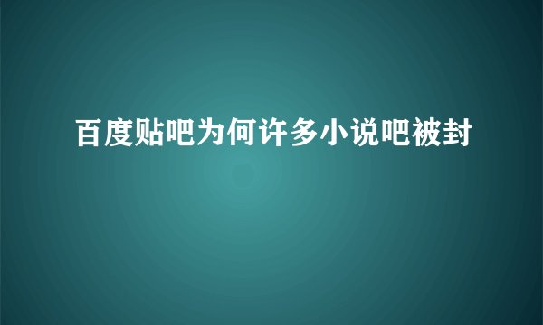 百度贴吧为何许多小说吧被封
